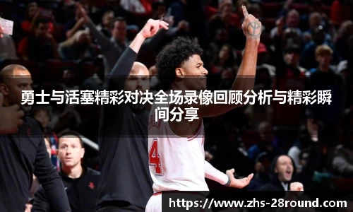 勇士与活塞精彩对决全场录像回顾分析与精彩瞬间分享